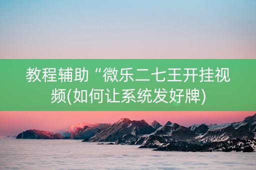 教程辅助“微乐二七王开挂视频(如何让系统发好牌)