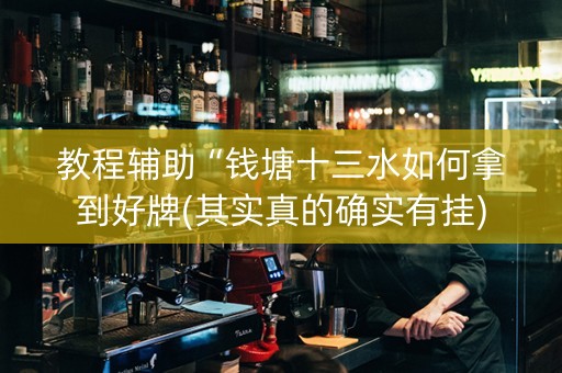 教程辅助“钱塘十三水如何拿到好牌(其实真的确实有挂)