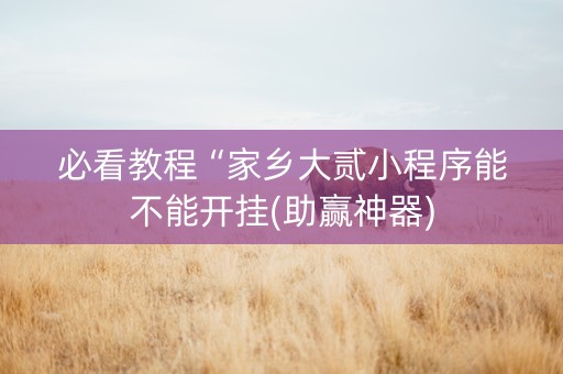 必看教程“家乡大贰小程序能不能开挂(助赢神器)