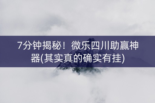 7分钟揭秘！微乐四川助赢神器(其实真的确实有挂)