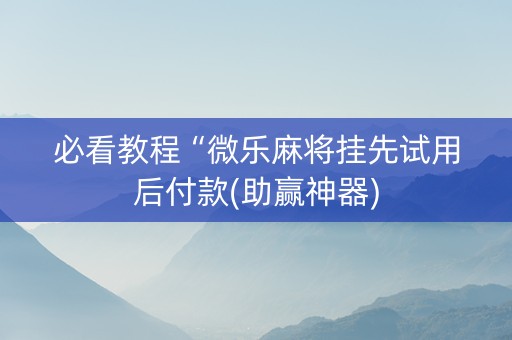 必看教程“微乐麻将挂先试用后付款(助赢神器)