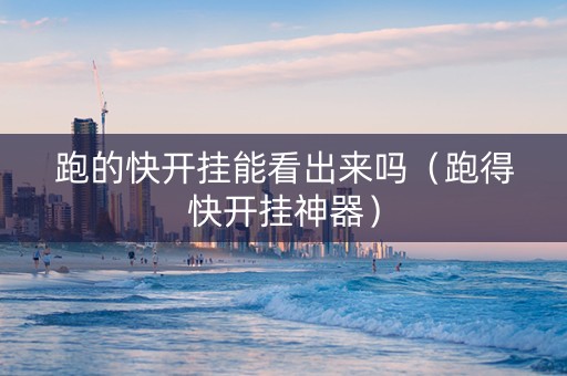 跑的快开挂能看出来吗（跑得快开挂神器）