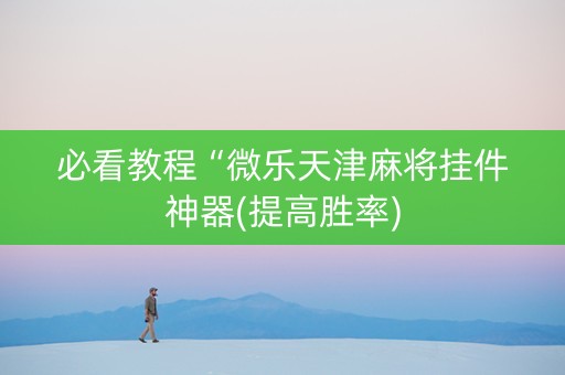 必看教程“微乐天津麻将挂件神器(提高胜率)