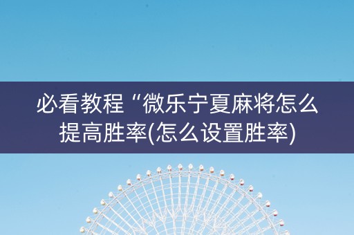 必看教程“微乐宁夏麻将怎么提高胜率(怎么设置胜率)