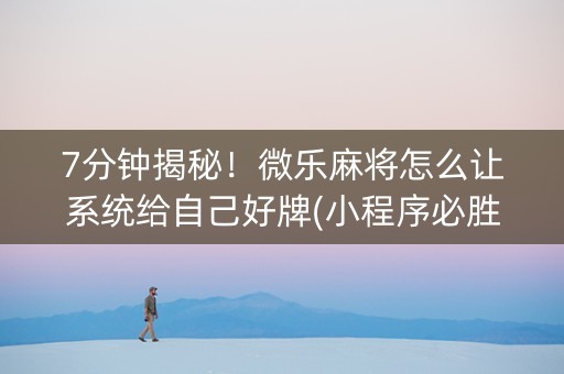 7分钟揭秘！微乐麻将怎么让系统给自己好牌(小程序必胜神器)