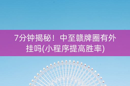 7分钟揭秘！中至赣牌圈有外挂吗(小程序提高胜率)