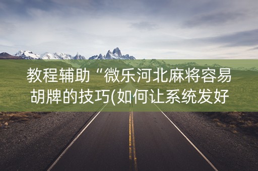 教程辅助“微乐河北麻将容易胡牌的技巧(如何让系统发好牌)