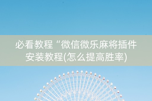 必看教程“微信微乐麻将插件安装教程(怎么提高胜率)