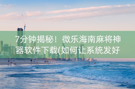7分钟揭秘！微乐海南麻将神器软件下载(如何让系统发好牌)