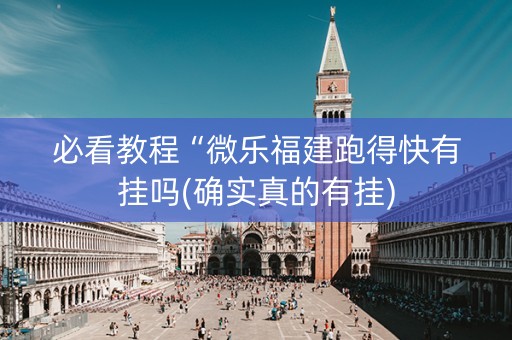 必看教程“微乐福建跑得快有挂吗(确实真的有挂)