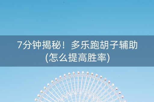7分钟揭秘！多乐跑胡子辅助(怎么提高胜率)