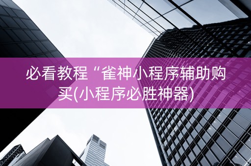 必看教程“雀神小程序辅助购买(小程序必胜神器)