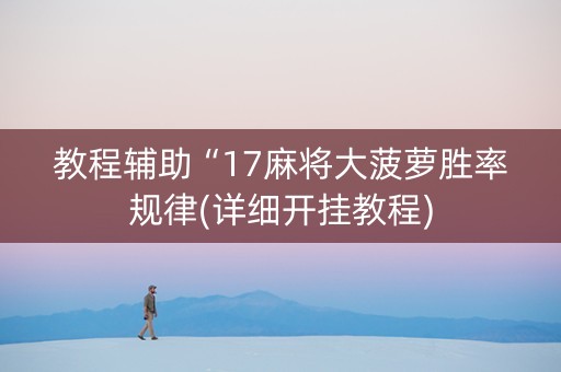 教程辅助“17麻将大菠萝胜率规律(详细开挂教程)