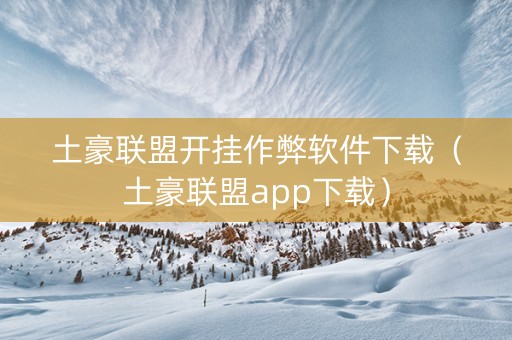 土豪联盟开挂作弊软件下载（土豪联盟app下载）