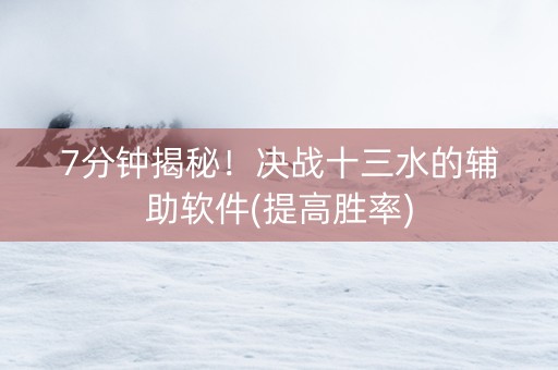 7分钟揭秘！决战十三水的辅助软件(提高胜率)