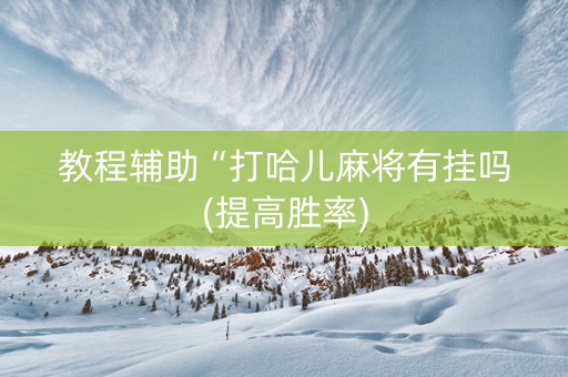 教程辅助“打哈儿麻将有挂吗(提高胜率)