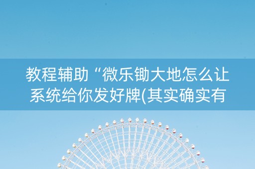 教程辅助“微乐锄大地怎么让系统给你发好牌(其实确实有挂)
