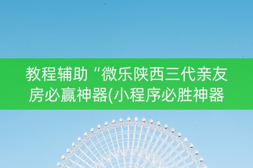 教程辅助“微乐陕西三代亲友房必赢神器(小程序必胜神器)