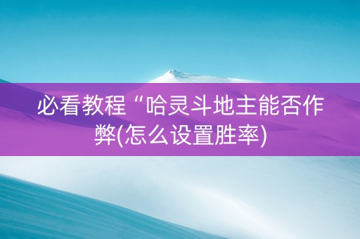 必看教程“哈灵斗地主能否作弊(怎么设置胜率)