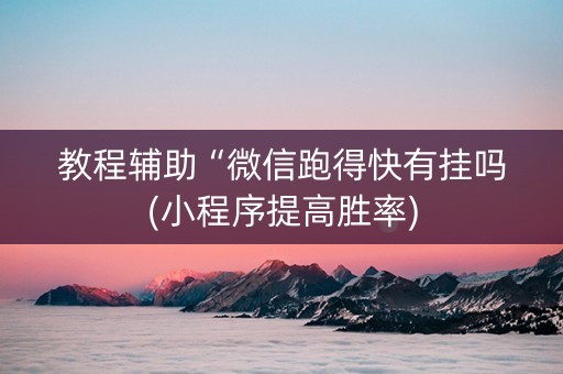 教程辅助“微信跑得快有挂吗(小程序提高胜率)
