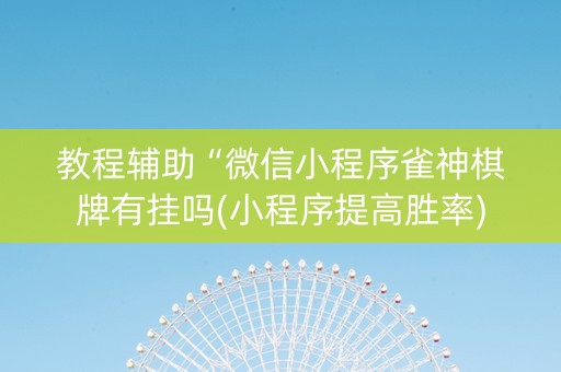 教程辅助“微信小程序雀神棋牌有挂吗(小程序提高胜率)