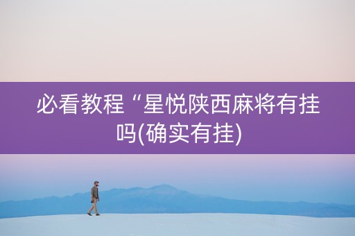 必看教程“星悦陕西麻将有挂吗(确实有挂)