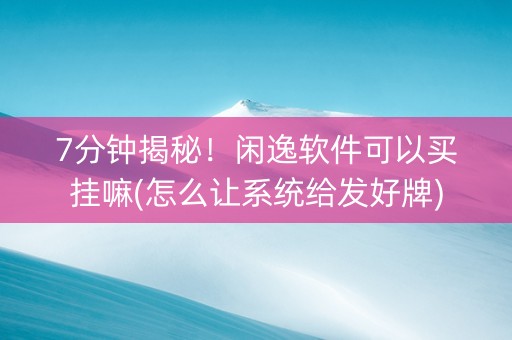 7分钟揭秘！闲逸软件可以买挂嘛(怎么让系统给发好牌)