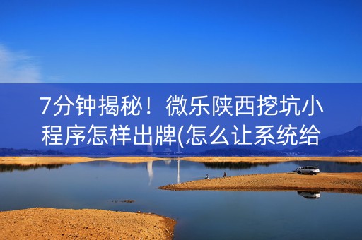 7分钟揭秘！微乐陕西挖坑小程序怎样出牌(怎么让系统给发好牌)