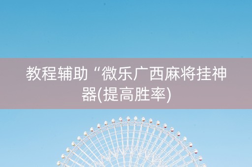 教程辅助“微乐广西麻将挂神器(提高胜率)