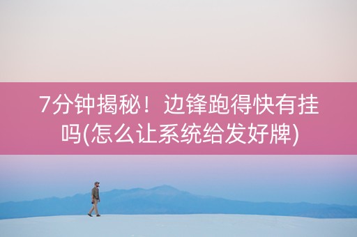 7分钟揭秘！边锋跑得快有挂吗(怎么让系统给发好牌)