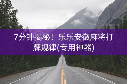 7分钟揭秘！乐乐安徽麻将打牌规律(专用神器)