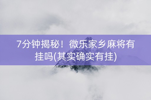 7分钟揭秘！微乐家乡麻将有挂吗(其实确实有挂)