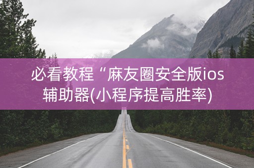 必看教程“麻友圈安全版ios辅助器(小程序提高胜率)