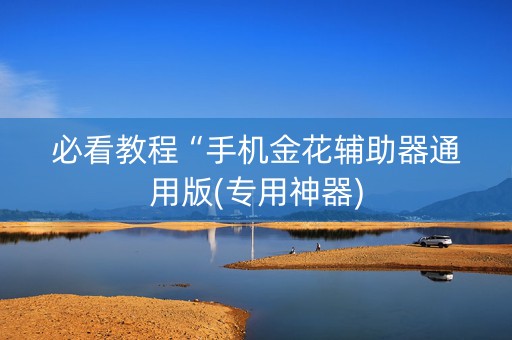 必看教程“手机金花辅助器通用版(专用神器)