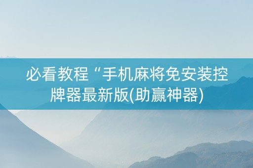 必看教程“手机麻将免安装控牌器最新版(助赢神器)