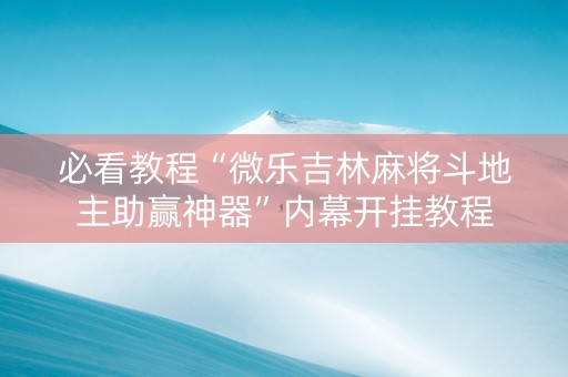 必看教程“微乐吉林麻将斗地主助赢神器”内幕开挂教程