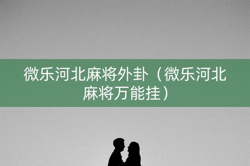 微乐河北麻将外卦（微乐河北麻将万能挂）