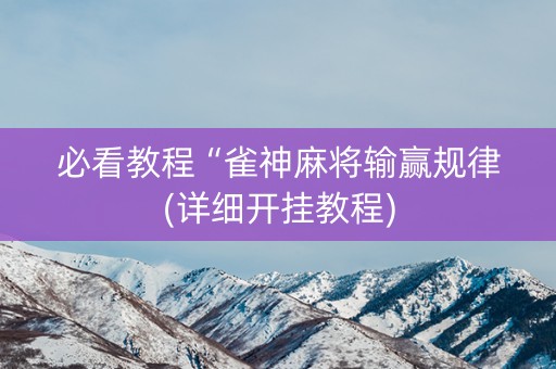 必看教程“雀神麻将输赢规律(详细开挂教程)