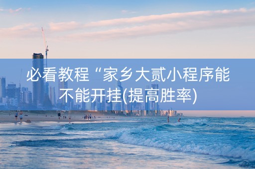 必看教程“家乡大贰小程序能不能开挂(提高胜率)