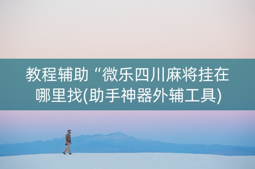 教程辅助“微乐四川麻将挂在哪里找(助手神器外辅工具)