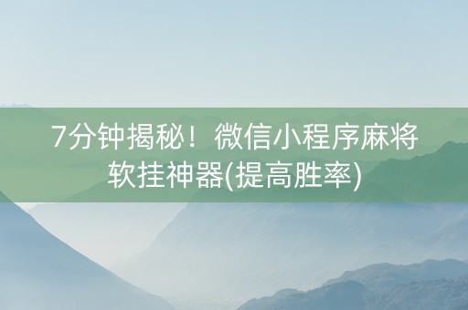 7分钟揭秘！微信小程序麻将软挂神器(提高胜率)