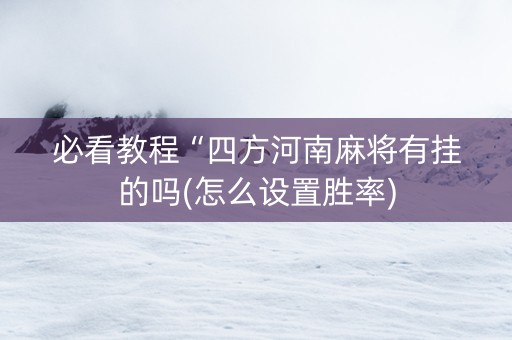 必看教程“四方河南麻将有挂的吗(怎么设置胜率)