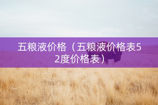 五粮液价格（五粮液价格表52度价格表）
