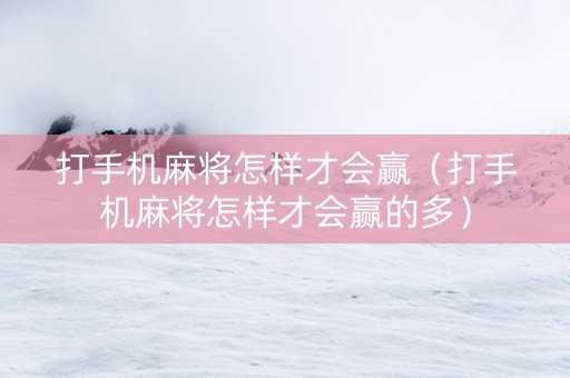 打手机麻将怎样才会赢（打手机麻将怎样才会赢的多）