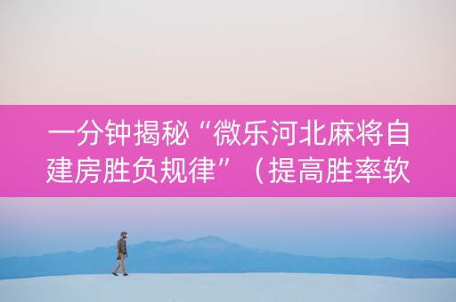 一分钟揭秘“微乐河北麻将自建房胜负规律”（提高胜率软件)