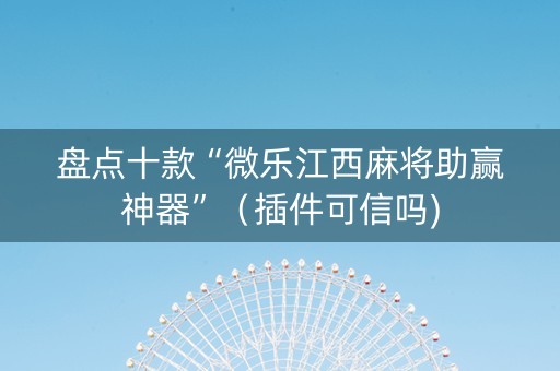 盘点十款“微乐江西麻将助赢神器”（插件可信吗)