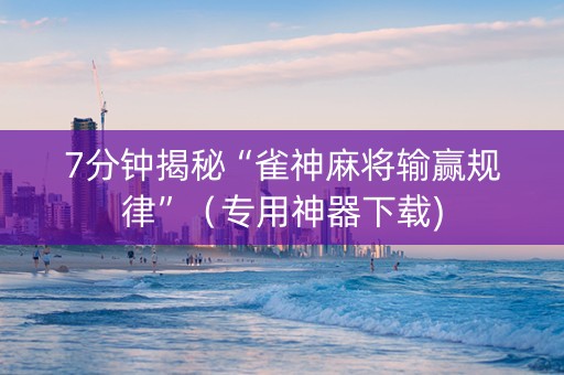 7分钟揭秘“雀神麻将输赢规律”（专用神器下载)