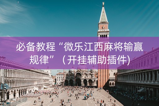 必备教程“微乐江西麻将输赢规律”（开挂辅助插件)