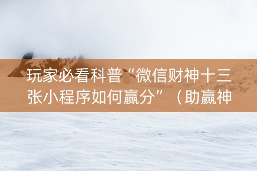 玩家必看科普“微信财神十三张小程序如何赢分”（助赢神器购买)