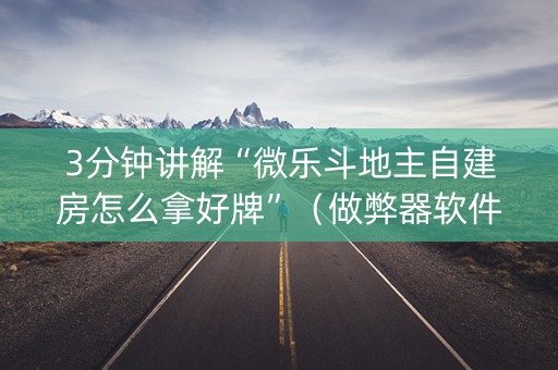 3分钟讲解“微乐斗地主自建房怎么拿好牌”（做弊器软件下载)